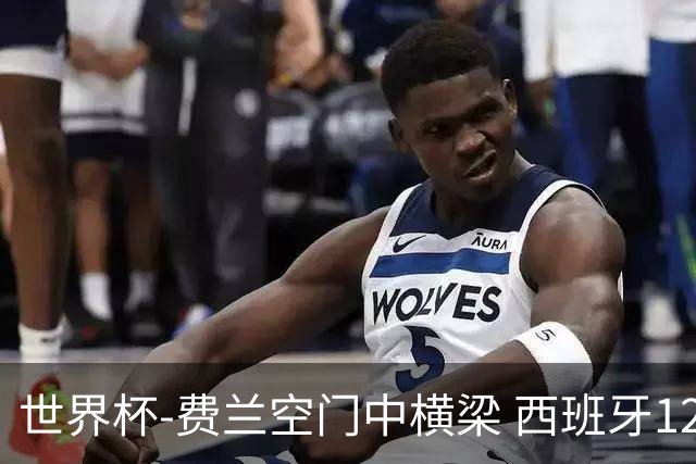 世界杯-费兰空门中横梁 西班牙12射4正半场暂0-0佛得角