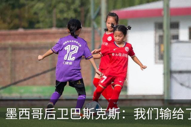 墨西哥后卫巴斯克斯：我们输给了冠军候选，已付出一切可坦然离开