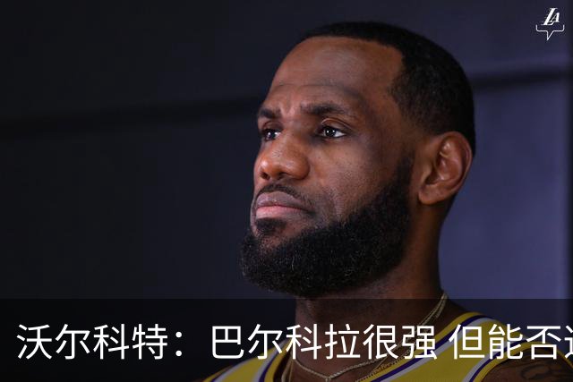 沃尔科特：巴尔科拉很强 但能否适应英超？我更倾向于买罗杰斯