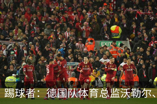 踢球者：德国队体育总监沃勒尔、总经理雷蒂希也可能离职