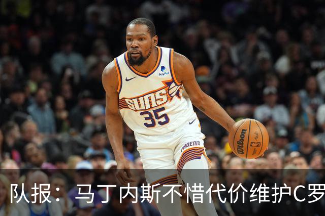 队报：马丁内斯不惜代价维护C罗地位，B费B席巅峰期可能已被消耗