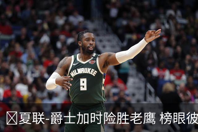 🏀夏联-爵士加时险胜老鹰 榜眼彼得森28分 8号秀弗莱明斯16中4