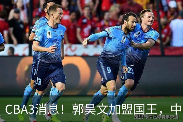 CBA3消息！郭昊文加盟国王，中国男篮抵达沈阳，杜锋观战粤BA！